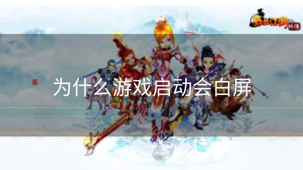 为什么游戏启动会白屏