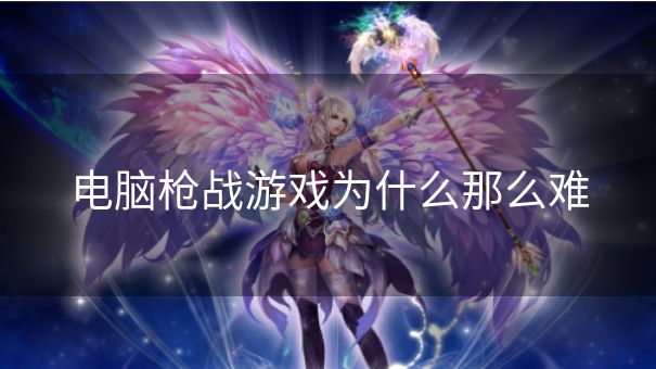 电脑枪战游戏为什么那么难