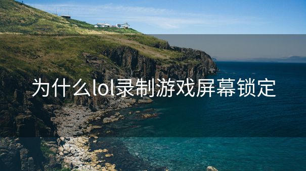 为什么lol录制游戏屏幕锁定