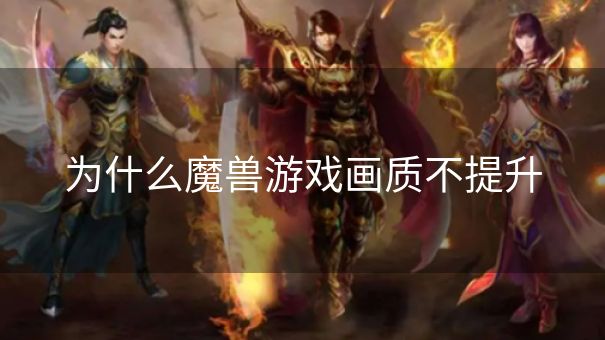 为什么魔兽游戏画质不提升