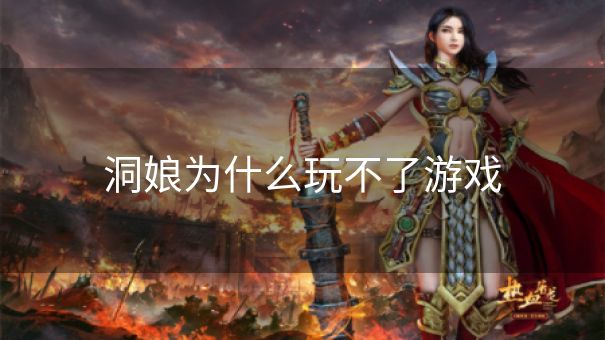 洞娘为什么玩不了游戏 洞娘为什么玩不了游戏