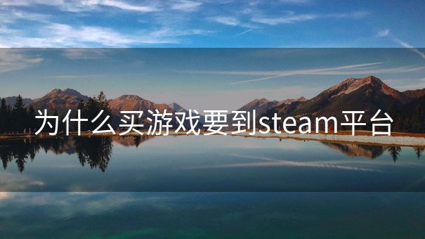 为什么买游戏要到steam平台 为什么买游戏要到steam平台