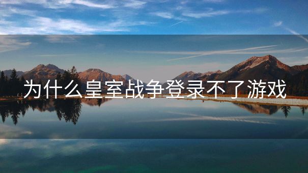 为什么皇室战争登录不了游戏