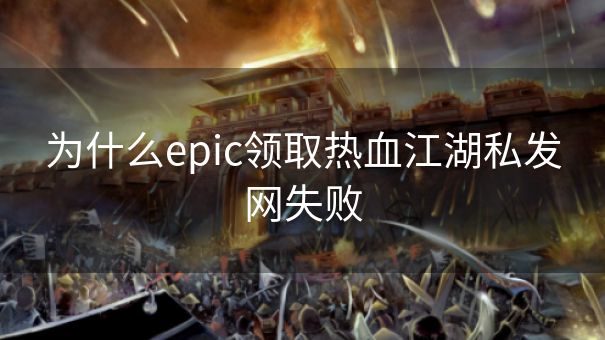 为什么epic领取热血江湖私发网失败