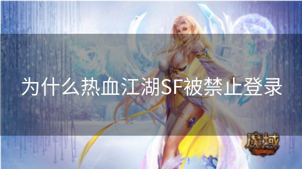 为什么热血江湖SF被禁止登录