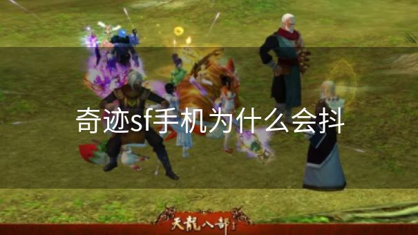 奇迹sf手机为什么会抖