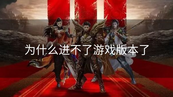 为什么进不了游戏版本了