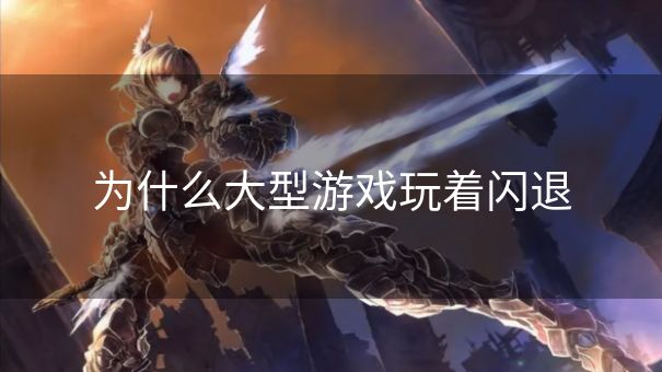 为什么大型游戏玩着闪退