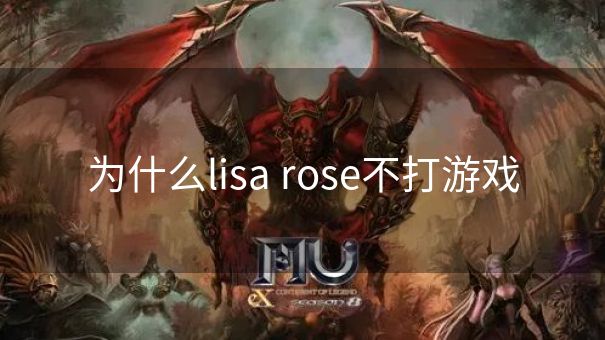 为什么lisa rose不打游戏