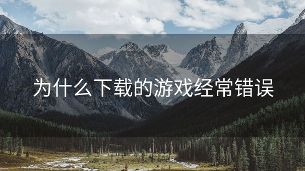 为什么下载的游戏经常错误