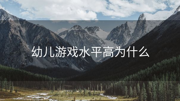 幼儿游戏水平高为什么