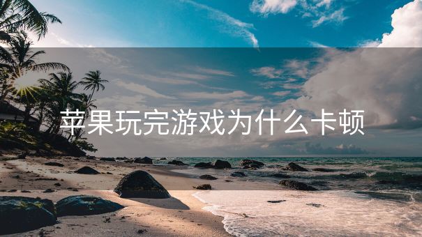 苹果玩完游戏为什么卡顿