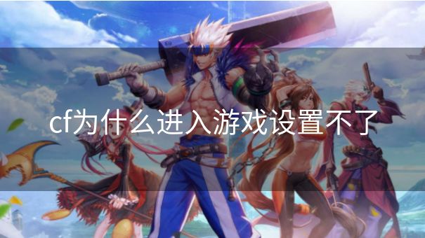 cf为什么进入游戏设置不了