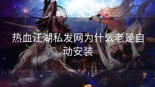 热血江湖私发网为什么老是自动安装