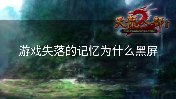 游戏失落的记忆为什么黑屏
