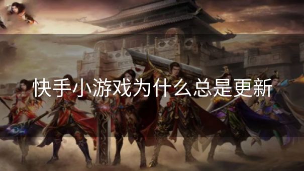 快手小游戏为什么总是更新