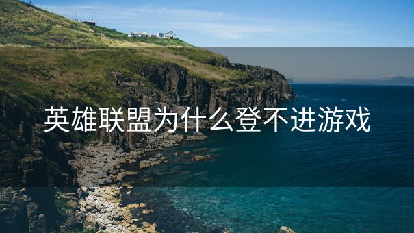 英雄联盟为什么登不进游戏