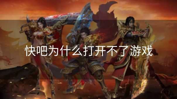 快吧为什么打开不了游戏