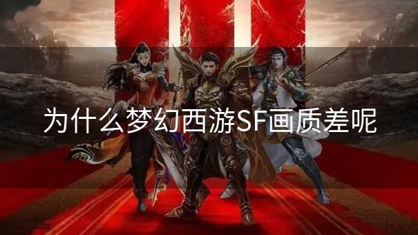 为什么梦幻西游SF画质差呢