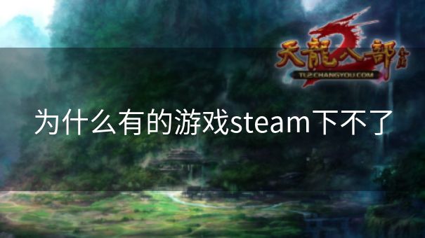 为什么有的游戏steam下不了