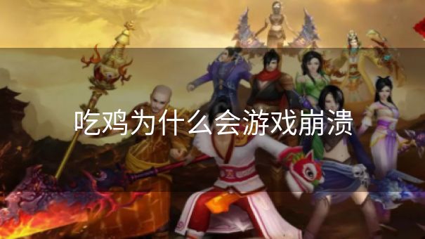 吃鸡为什么会游戏崩溃
