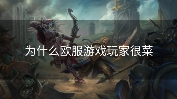 为什么欧服游戏玩家很菜