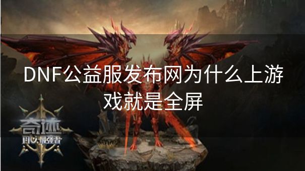 DNF公益服发布网为什么上游戏就是全屏