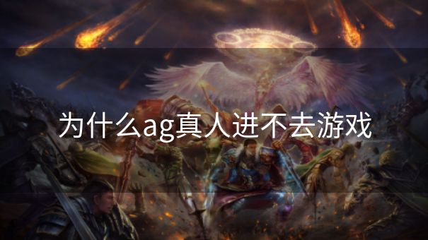 为什么ag真人进不去游戏