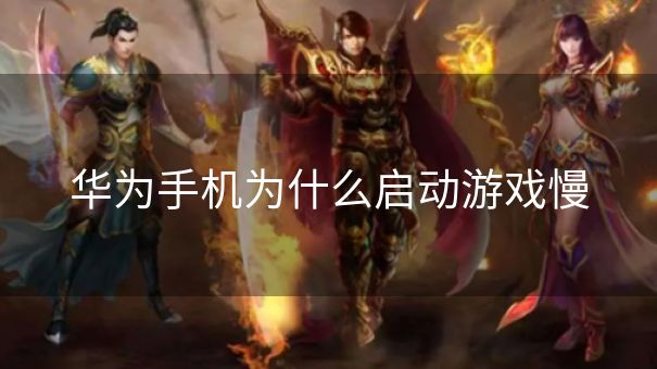 华为手机为什么启动游戏慢
