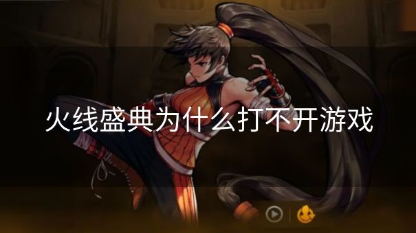 火线盛典为什么打不开游戏