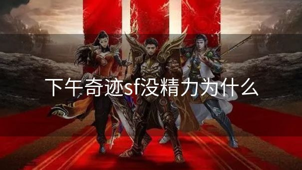 下午奇迹sf没精力为什么
