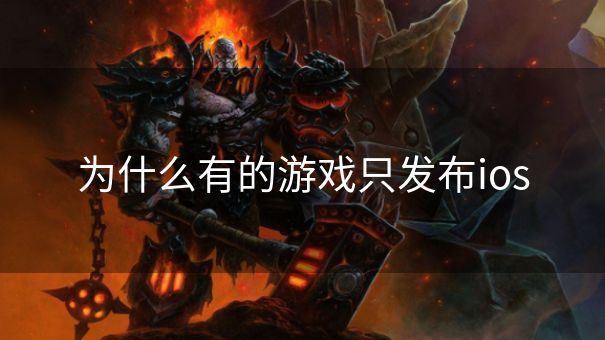 为什么有的游戏只发布ios