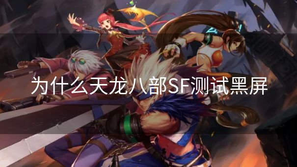 为什么天龙八部SF测试黑屏