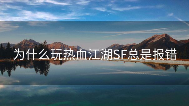 为什么玩热血江湖SF总是报错