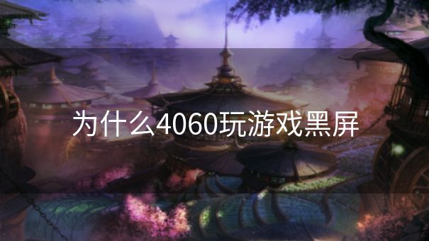 为什么4060玩游戏黑屏