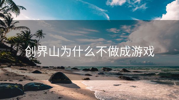 创界山为什么不做成游戏