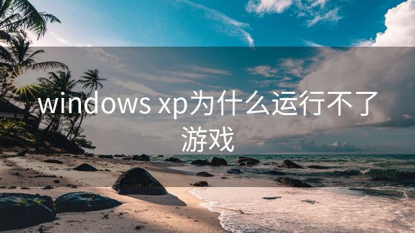 windows xp为什么运行不了游戏