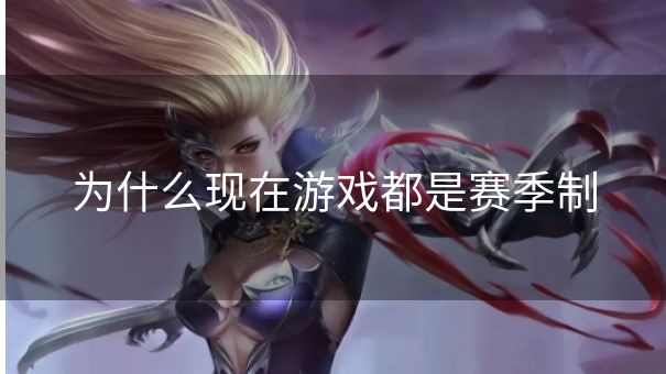 为什么现在游戏都是赛季制