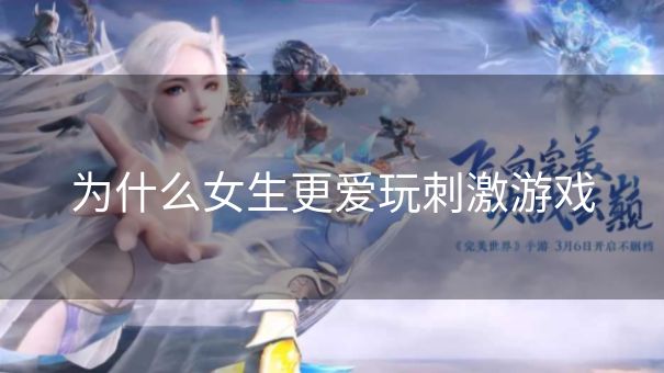为什么女生更爱玩刺激游戏 为什么女生更爱玩刺激游戏