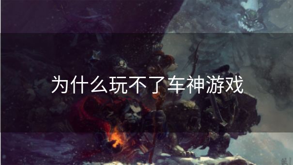为什么玩不了车神游戏 为什么玩不了车神游戏