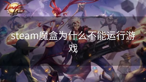 steam魔盒为什么不能运行游戏