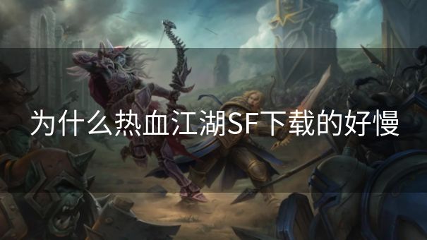 为什么热血江湖SF下载的好慢