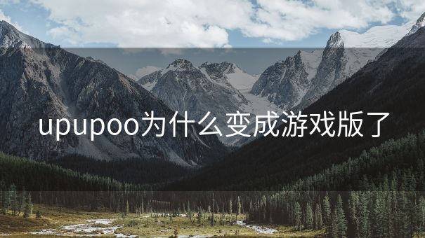 upupoo为什么变成游戏版了