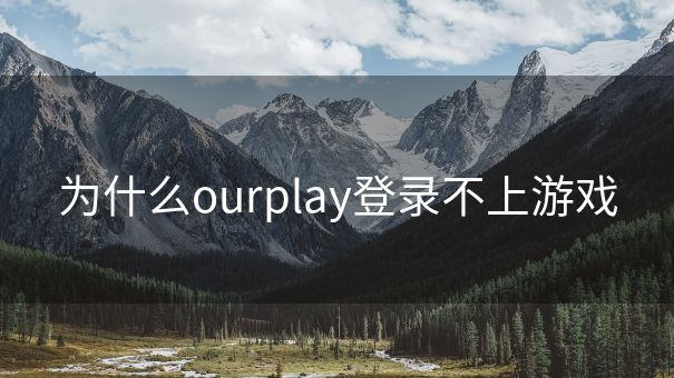 为什么ourplay登录不上游戏