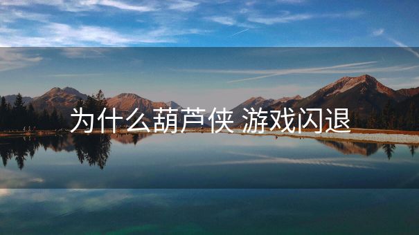 为什么葫芦侠 游戏闪退
