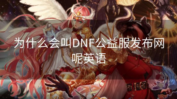 为什么会叫DNF公益服发布网呢英语