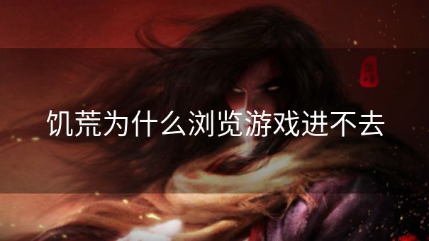 饥荒为什么浏览游戏进不去