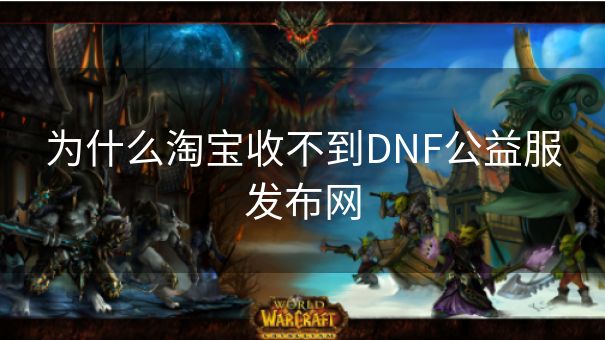 为什么淘宝收不到DNF公益服发布网