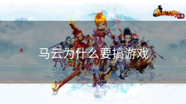 马云为什么要搞游戏