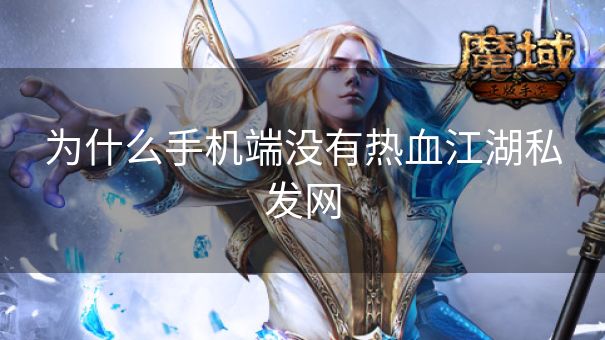 为什么手机端没有热血江湖私发网 为什么手机端没有热血江湖私发网